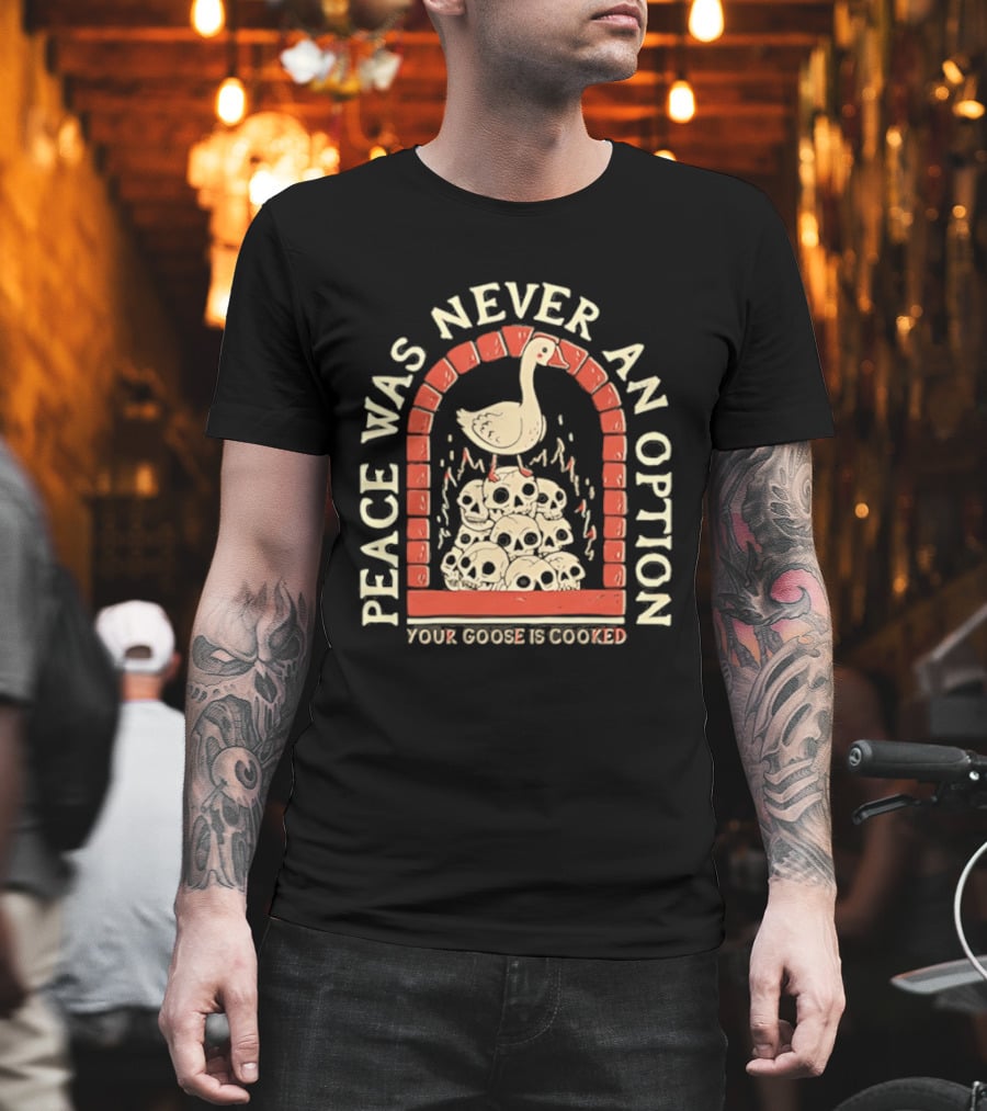 Goose On Skulls Peace Was Never An Option Your Goose Is Cooked T-Shirt