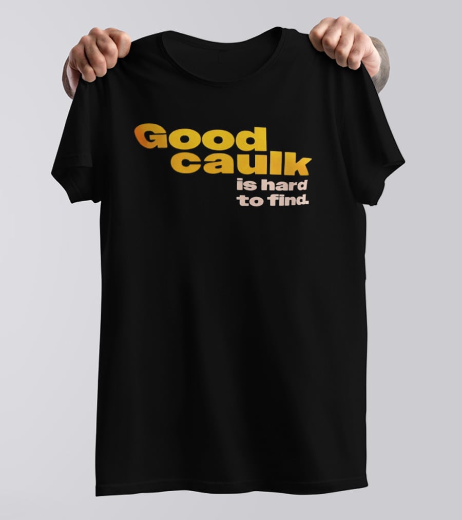 Good Caulk Is Hard To Find T-Shirt