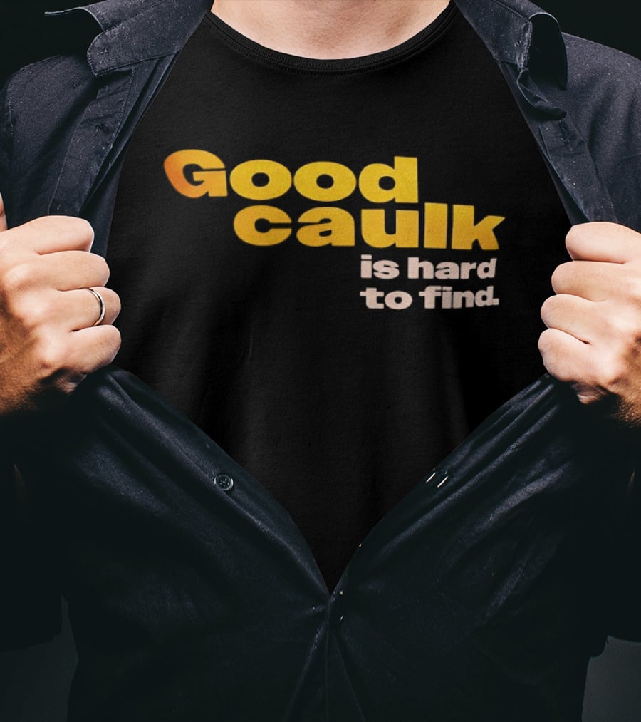 Good Caulk Is Hard To Find T-Shirt