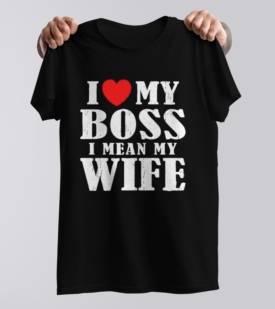 I Love My Boss I Mean My Wife Romantic Humorous Expression T-Shirt