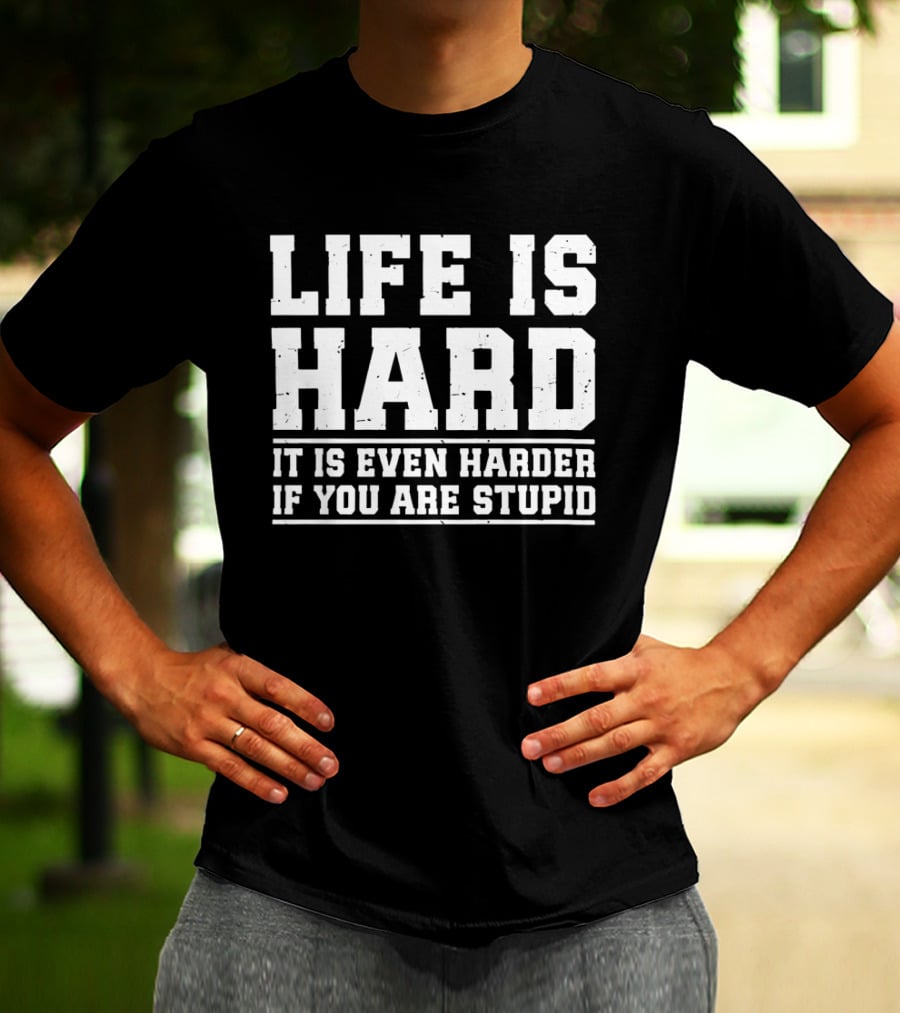Life Is Hard It Is Even Harder If You Are Stupid T-Shirt