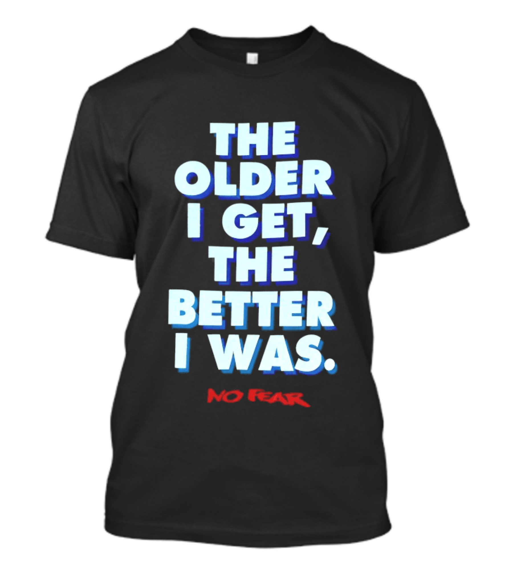 The Older I Get The Better I Was No Fear T-Shirt