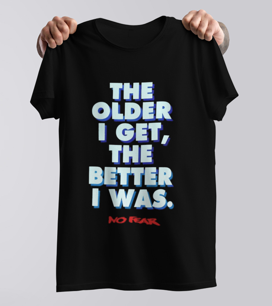 The Older I Get The Better I Was No Fear T-Shirt