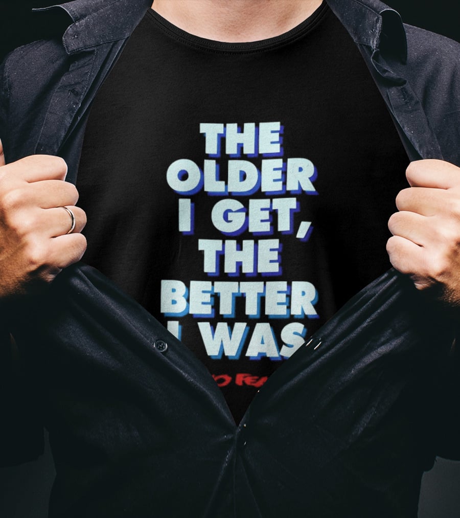 The Older I Get The Better I Was No Fear T-Shirt