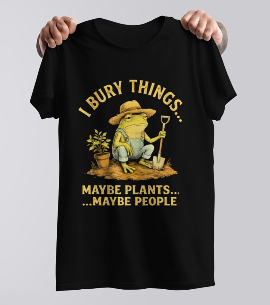 I Bury Things Frog Farmer Maybe Plants Maybe People T-Shirt