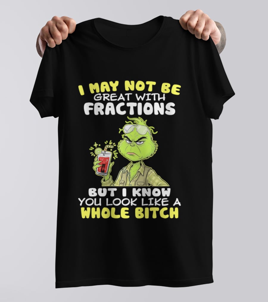 Grinch I May Not Be Great With Fractions But I Know You Look Like A Whole Bitch T-Shirt