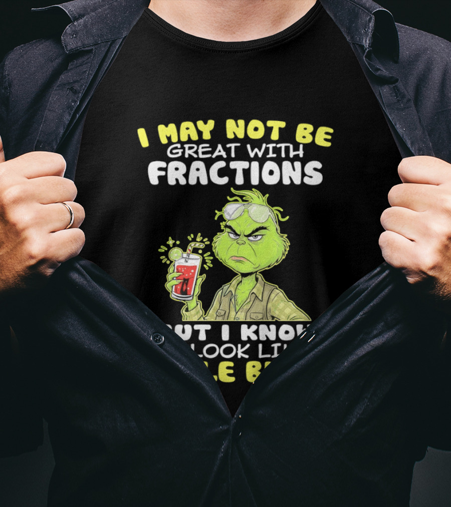 Grinch I May Not Be Great With Fractions But I Know You Look Like A Whole Bitch T-Shirt