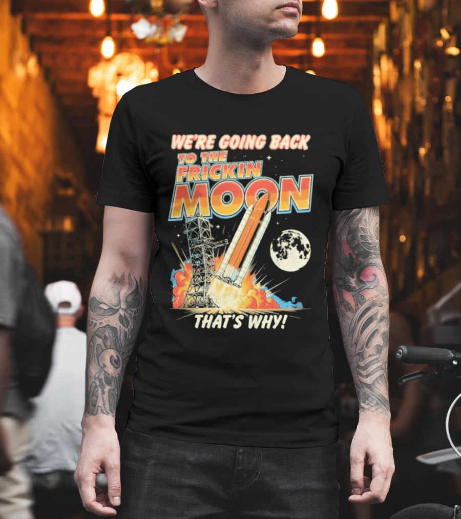 We're Going Back To The Frickin Moon That's Why Rocket Launch Space Adventure T-Shirt