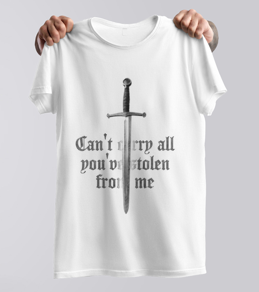 Can't Carry All You've Stolen From Me Sword T-Shirt
