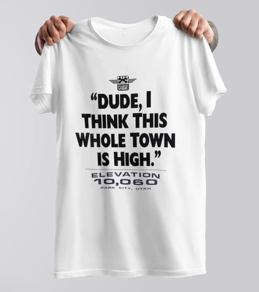Elevation 10060 Park City Utah Dude I Think This Whole Town Is High T-Shirt