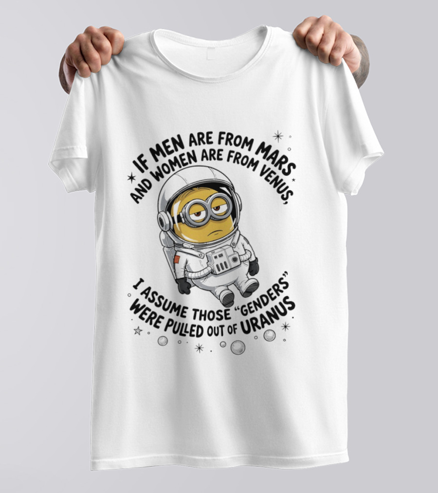 Minion If Men Are From Mars And Women Are From Venus I Assume Those Genders Were Pulled Out Of Uranus T-Shirt