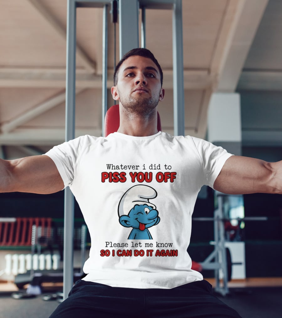 Whatever I Did To Piss You Off Please Let Me Know Smurf So I Can Do It Again T-Shirt