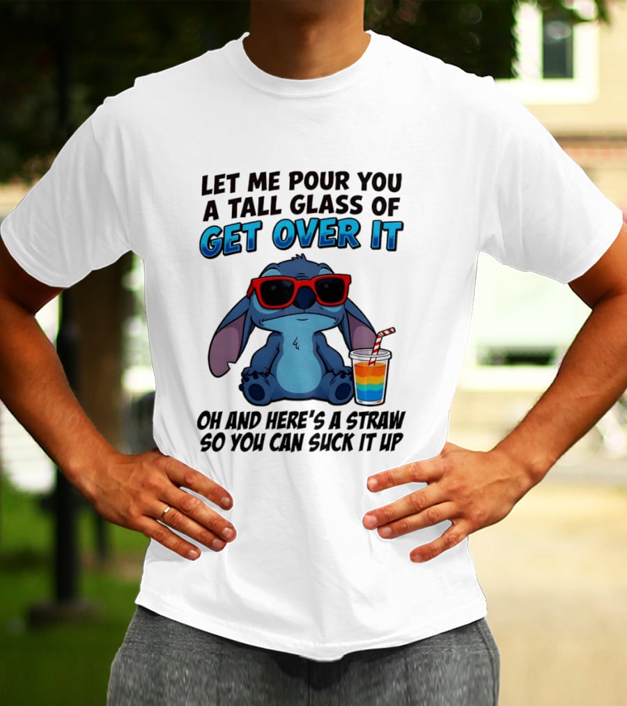 Let Me Pour You A Tall Glass Of Get Over It Oh And Here's A Straw So You Can Suck It Up Stitch Wearing Sunglasses T-Shirt
