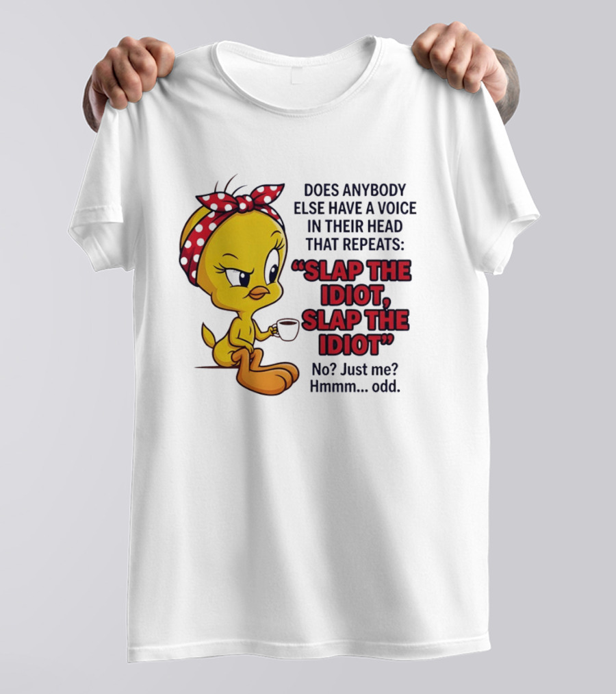 Does Anybody Else Have A Voice In Their Head That Repeats Slap The Idiot Tweety Bird Style Hmmm Odd T-Shirt