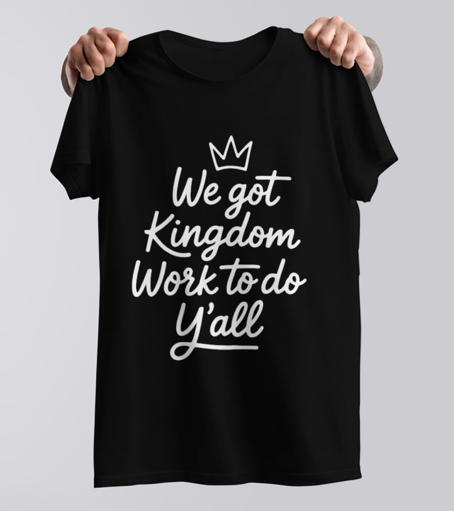 We Got Kingdom Work To Do Y'all Faith Christian Message With Crown T-Shirt