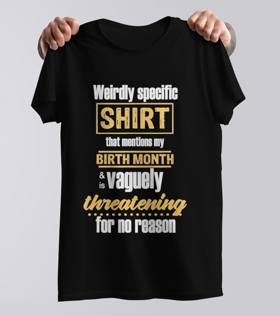 Weirdly Specific Birth Month Vaguely Threatening For No Reason T-Shirt