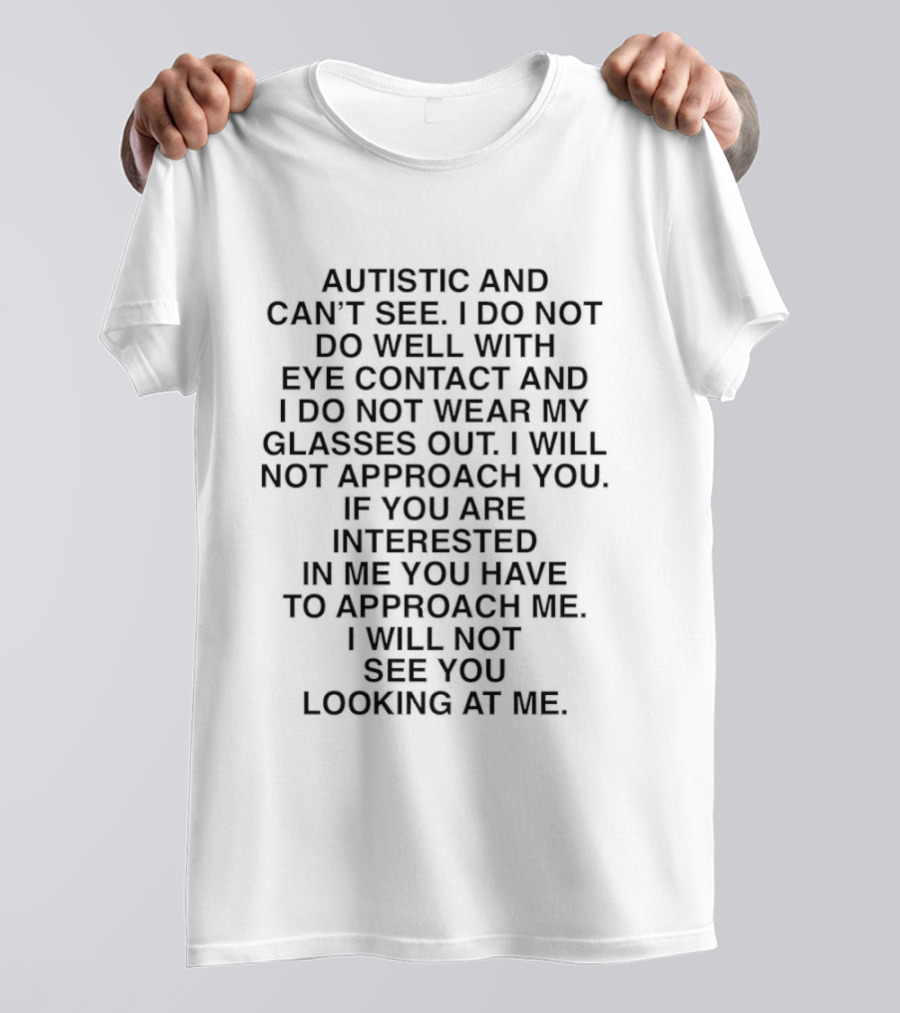 Autistic And Can't See I Do Not Do Well With Eye Contact I Do Not Wear My Glasses Out I Will Not See You Looking At Me T-Shirt