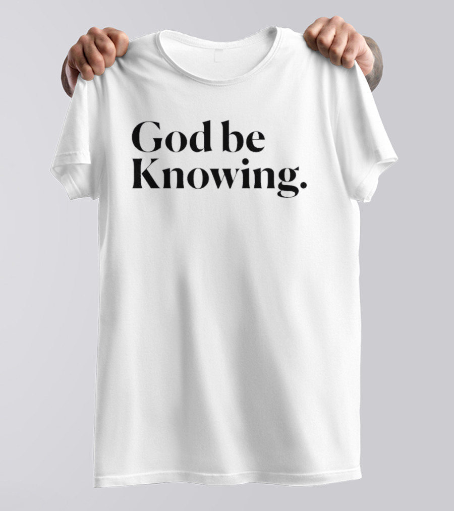God Be Knowing Faithful Expression T-Shirt