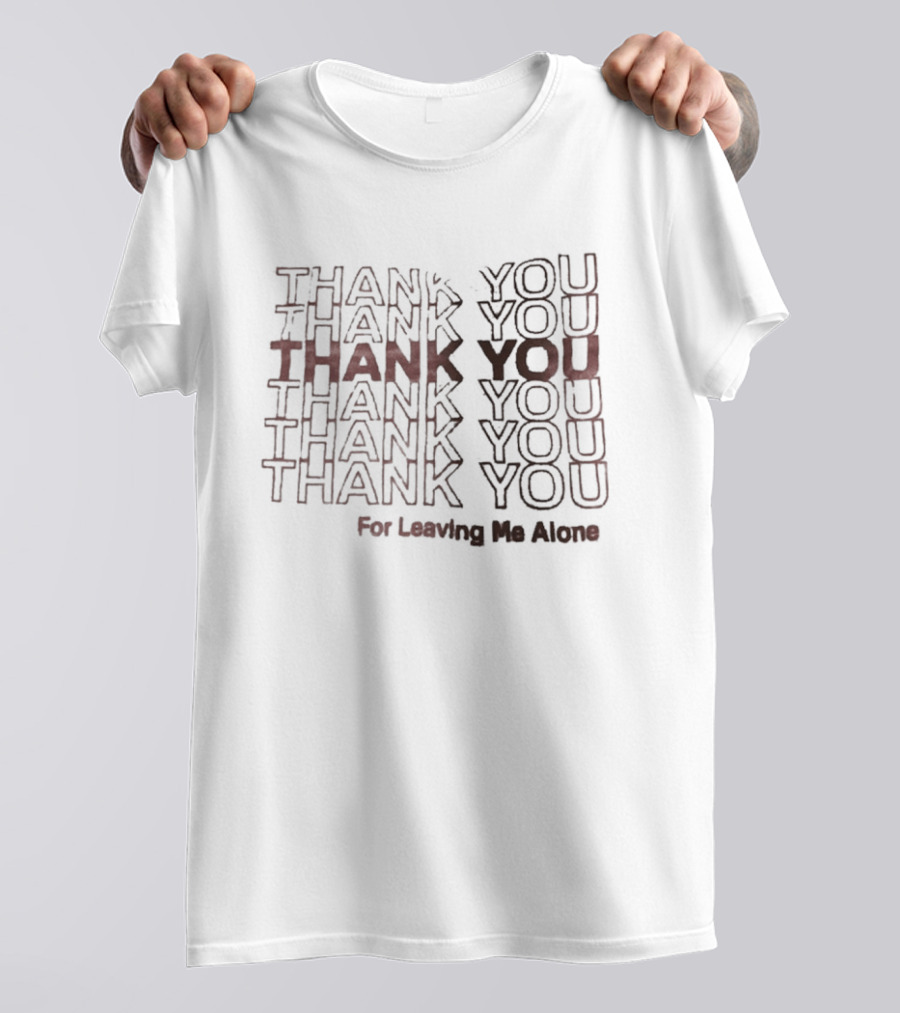 Thank You Thank You Thank You Thank You Thank You For Leaving Me Alone T-Shirt