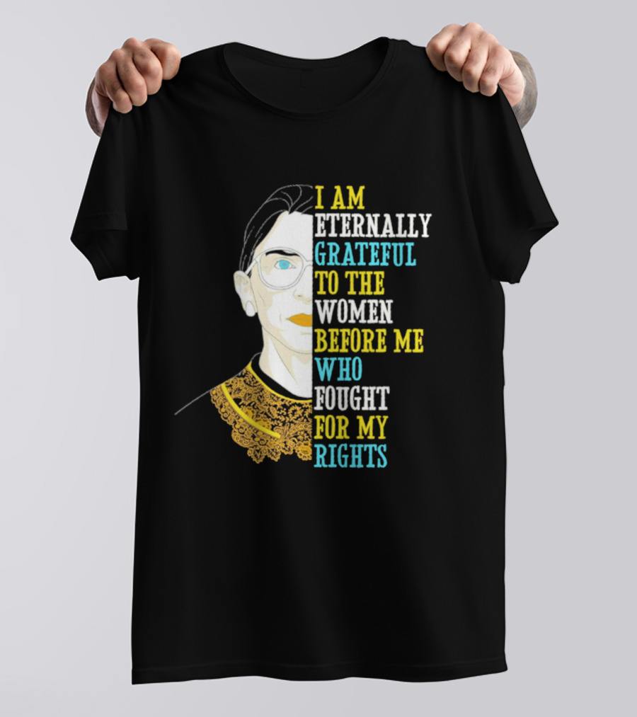 I Am Eternally Grateful To The Women Before Me Who Fought For My Rights T-Shirt