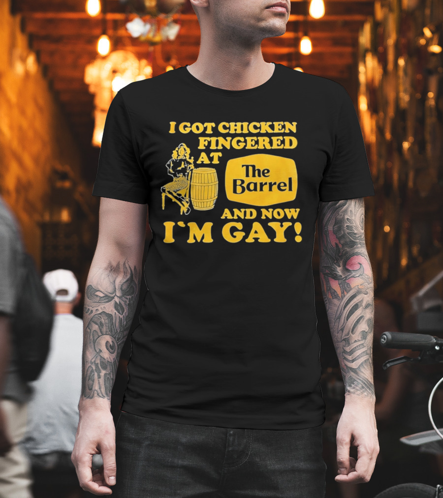 I Got Chicken Fingered At The Barrel And Now I'm Gay T-Shirt