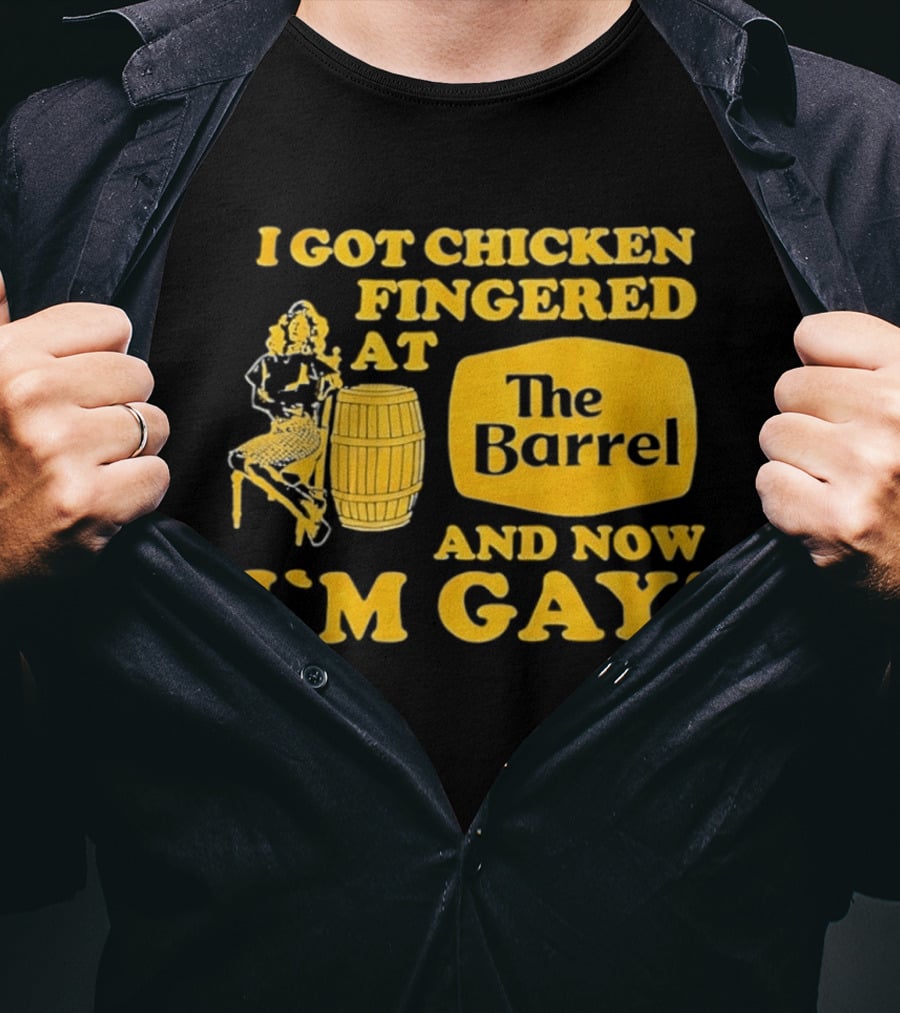 I Got Chicken Fingered At The Barrel And Now I'm Gay T-Shirt