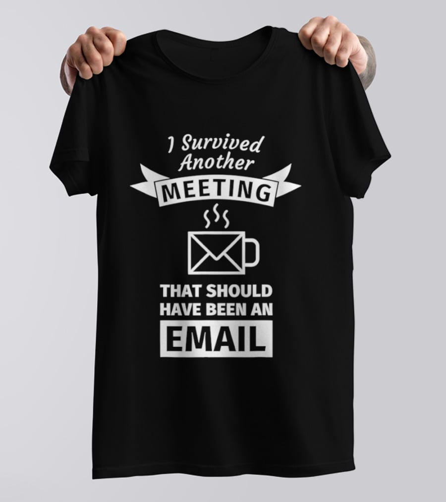 I Survived Another Meeting That Should Have Been An Email Coffee Funny Office Humor T-Shirt