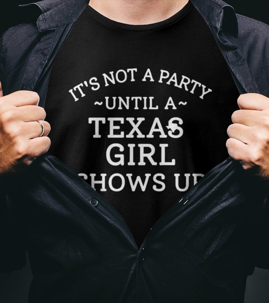 It's Not A Party Until A Texas Girl Shows Up T-Shirt