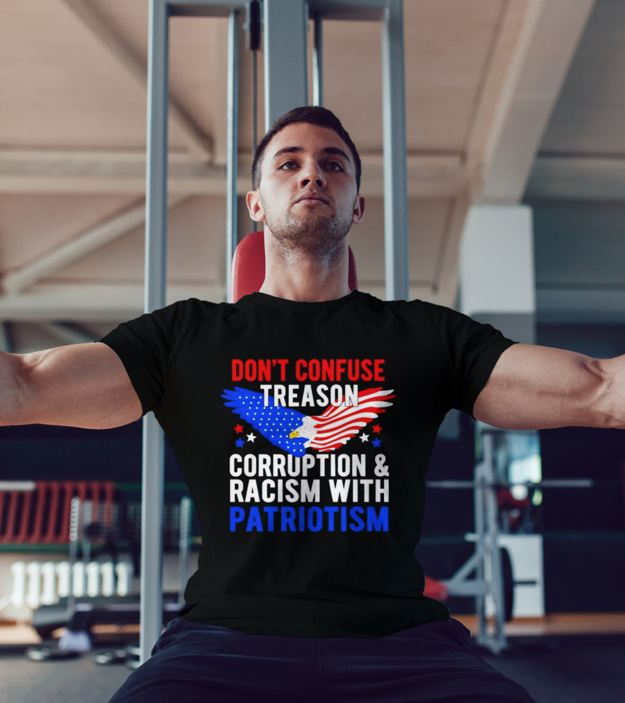 Don't Confuse Treason Corruption And Racism With Patriotism American Flag Eagle T-Shirt
