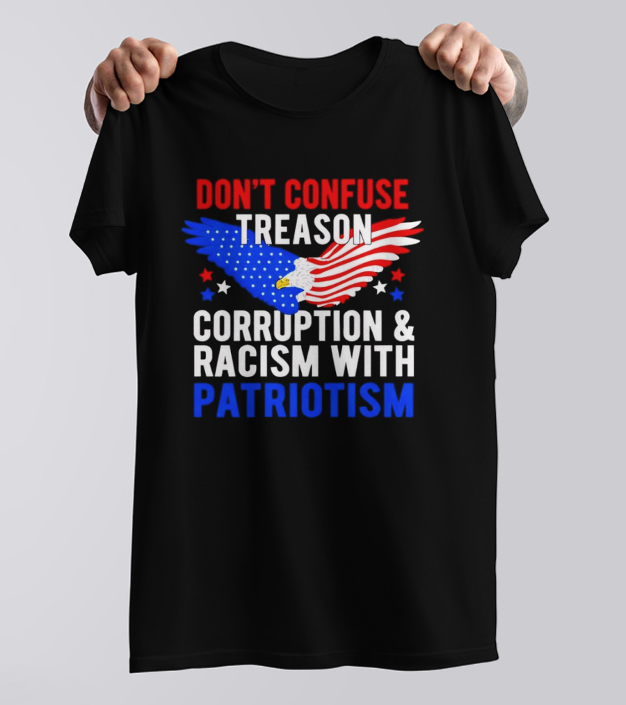 Don't Confuse Treason Corruption And Racism With Patriotism American Flag Eagle T-Shirt