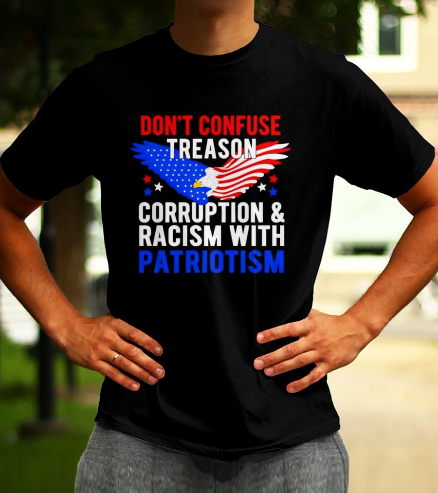 Don't Confuse Treason Corruption And Racism With Patriotism American Flag Eagle T-Shirt