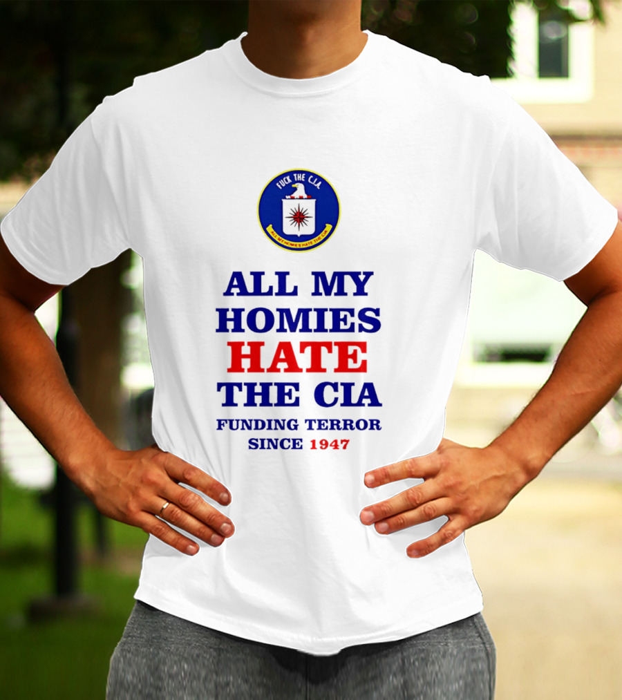 All My Homies Hate The CIA Funding Terror Since 1947 T-Shirt