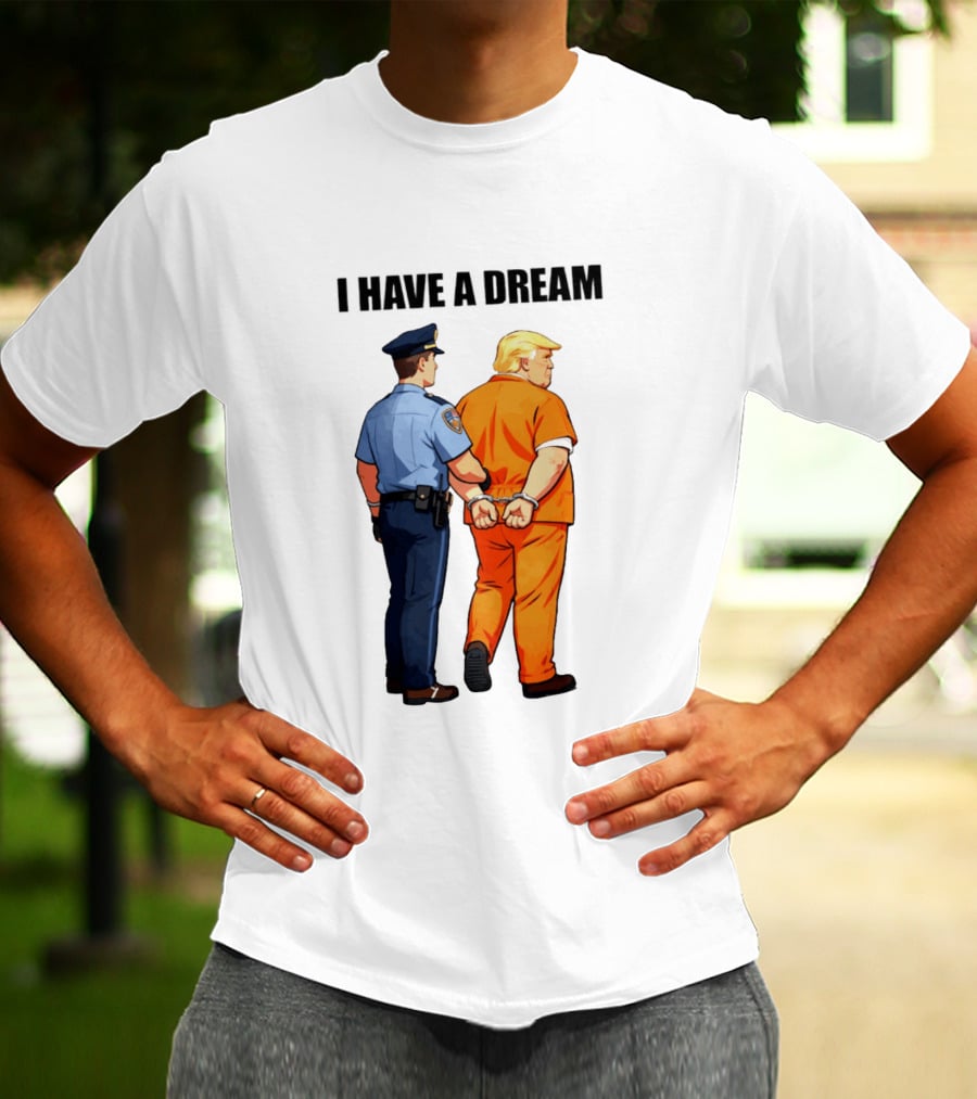 I Have A Dream Trump Police Arrest Political Satire T-Shirt