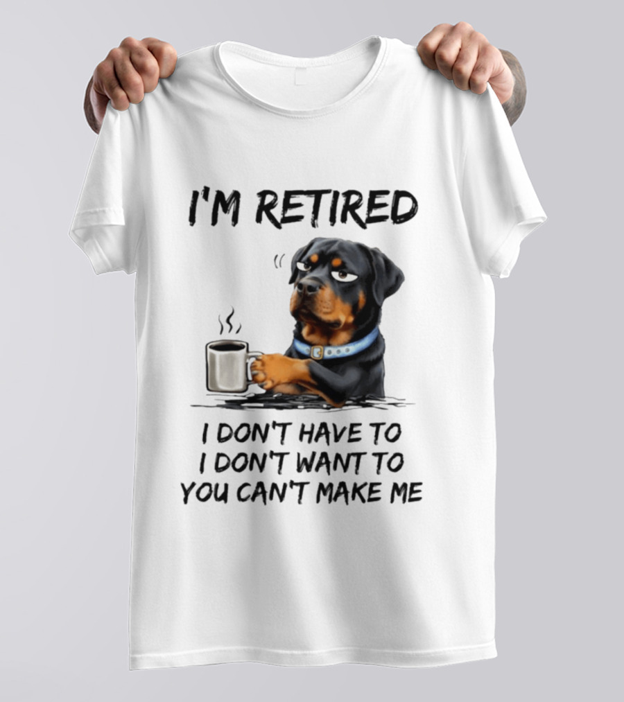 I'm Retired Rottweiler Drinking Coffee I Don't Have To I Don't Want To You Can't Make Me T-Shirt