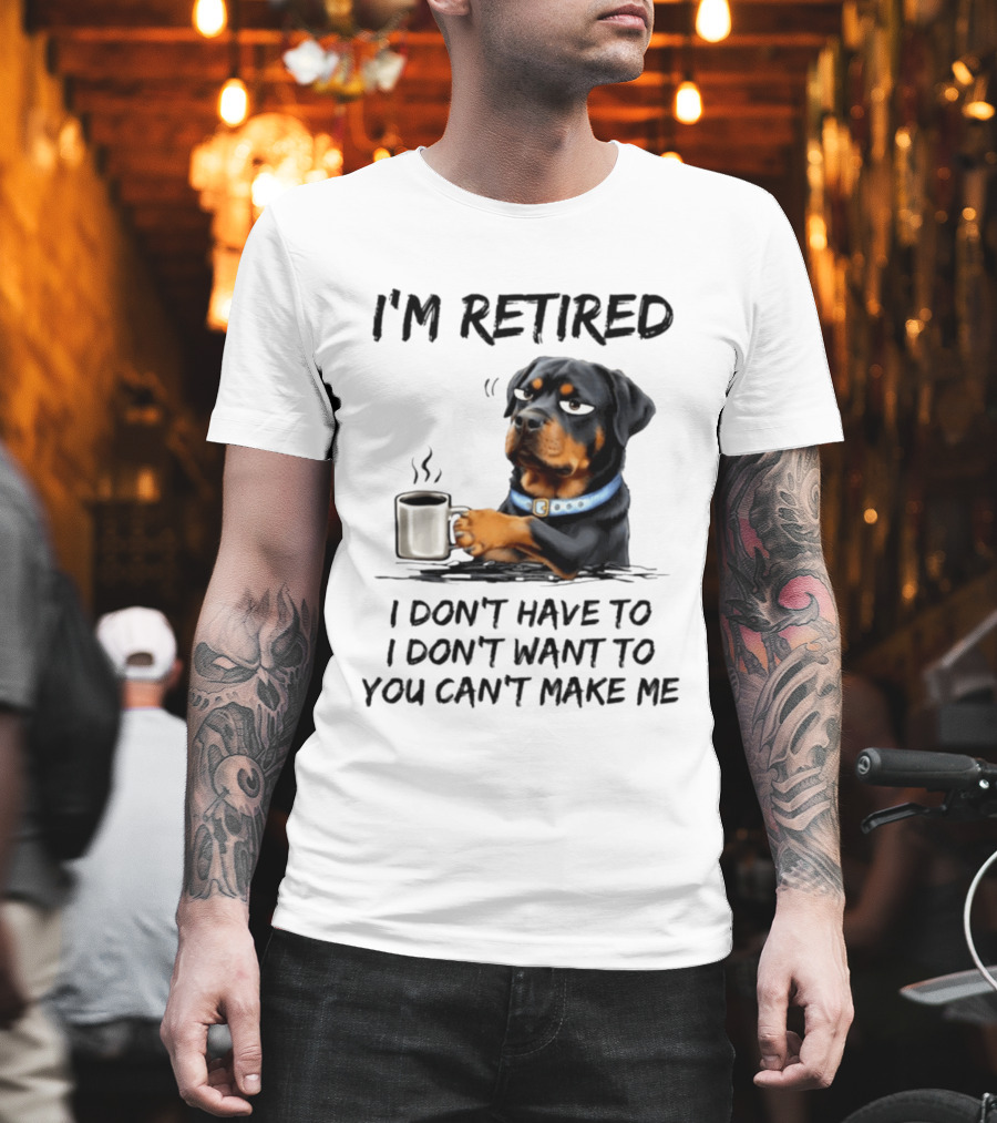 I'm Retired Rottweiler Drinking Coffee I Don't Have To I Don't Want To You Can't Make Me T-Shirt