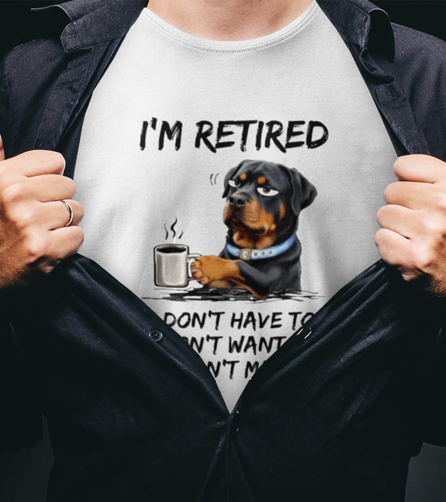 I'm Retired Rottweiler Drinking Coffee I Don't Have To I Don't Want To You Can't Make Me T-Shirt