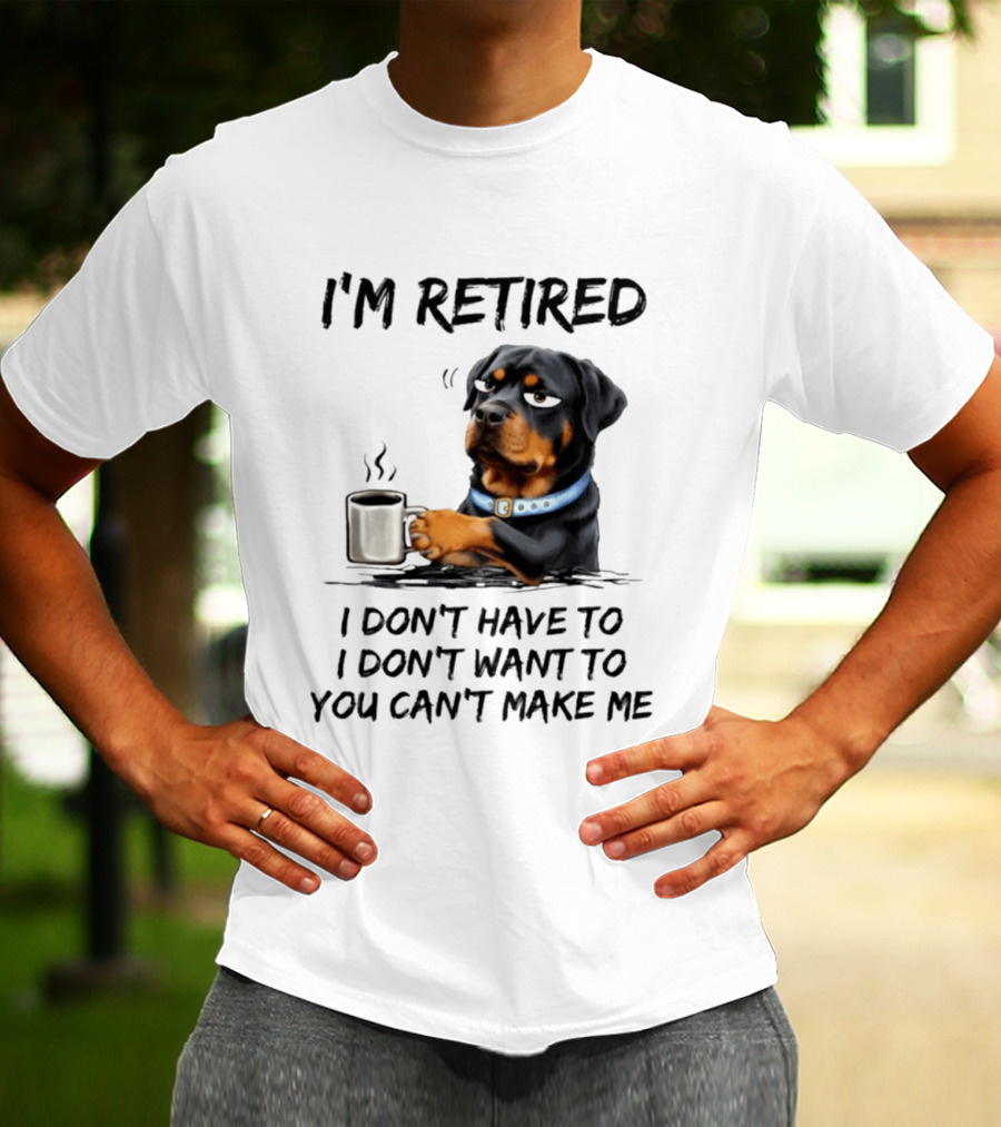 I'm Retired Rottweiler Drinking Coffee I Don't Have To I Don't Want To You Can't Make Me T-Shirt