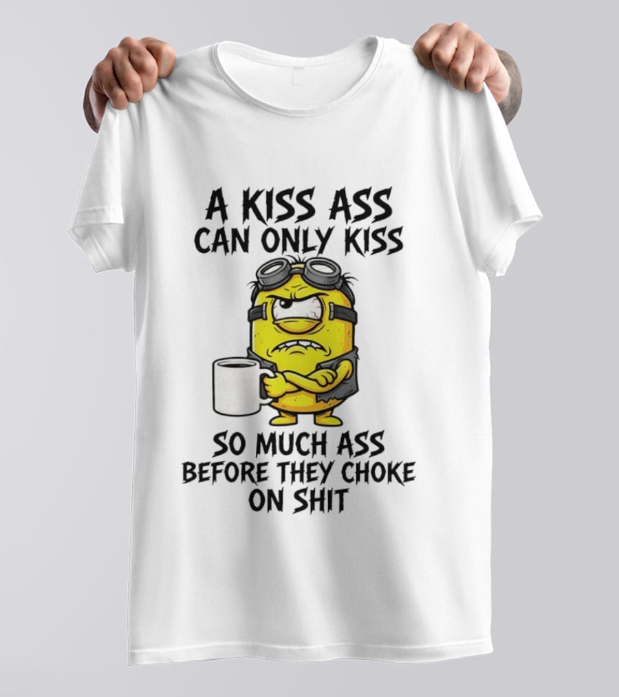 Minion A Kiss Ass Can Only Kiss So Much Ass Before They Choke On Shit T-Shirt