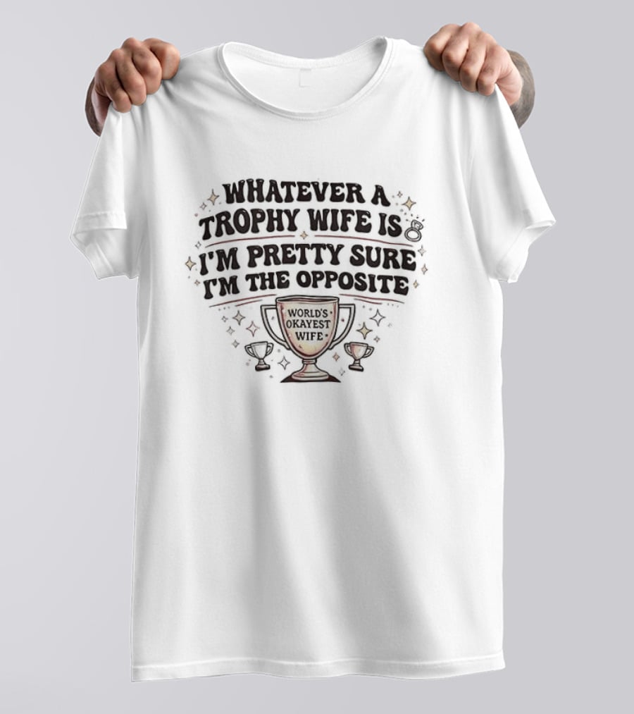 Whatever A Trophy Wife Is I'm Pretty Sure I'm The Opposite Trophy Cups T-Shirt