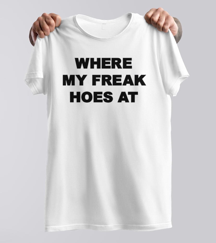 Where My Freak Hoes At Bold Statement Fashion T-Shirt