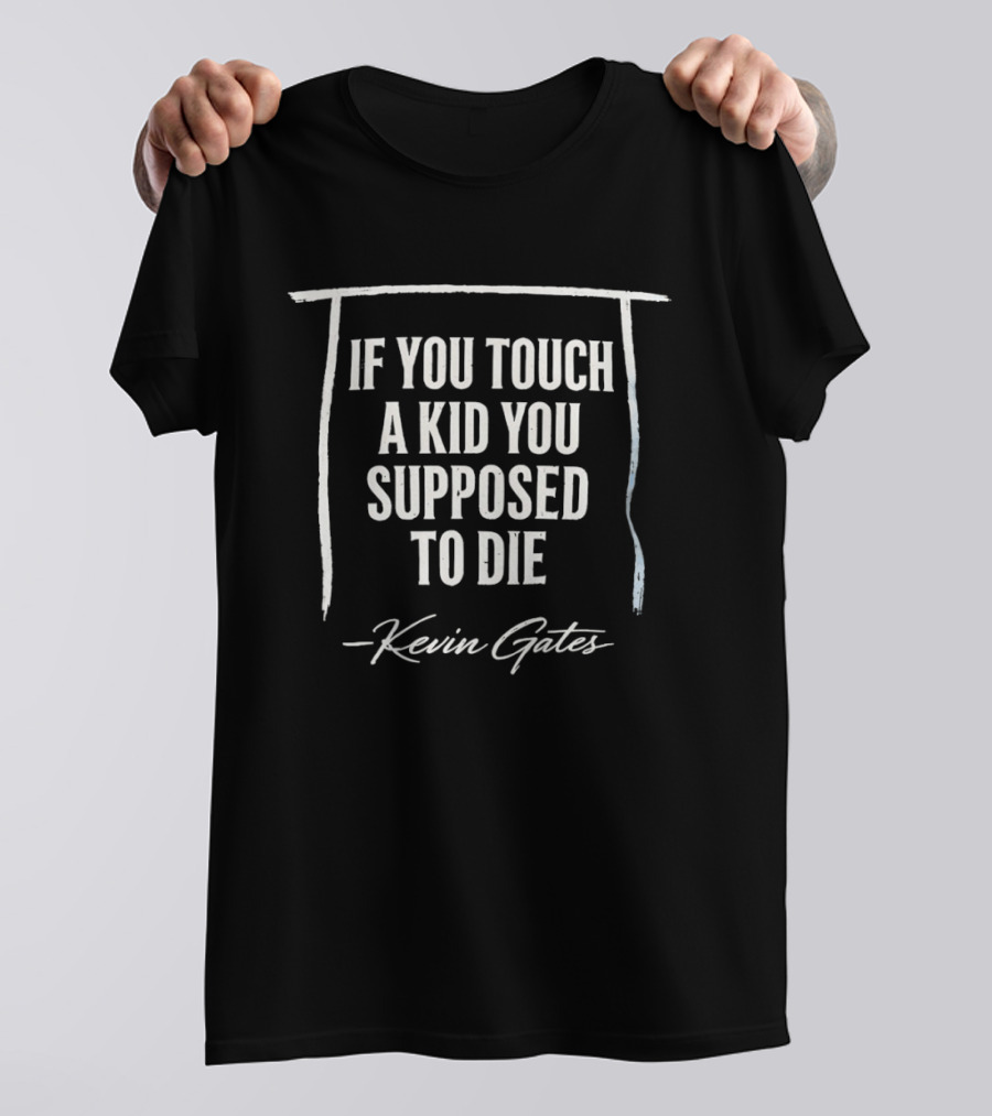 Kevin Gates If You Touch A Kid You Supposed To Die T-Shirt