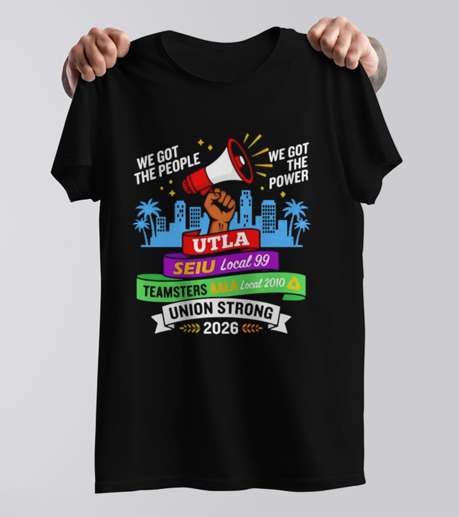 We Got The People The Power UTLA SEIU AALA Teamsters Local 2010 Union Strong 2026 T-Shirt