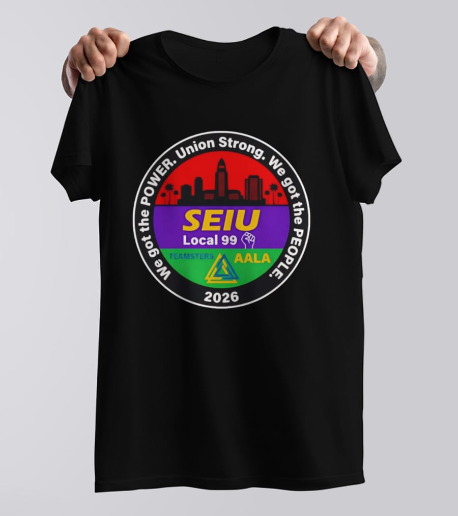 We Got The Power SEIU Local 99 Union Strong Teamsters AALA 2026 T-Shirt