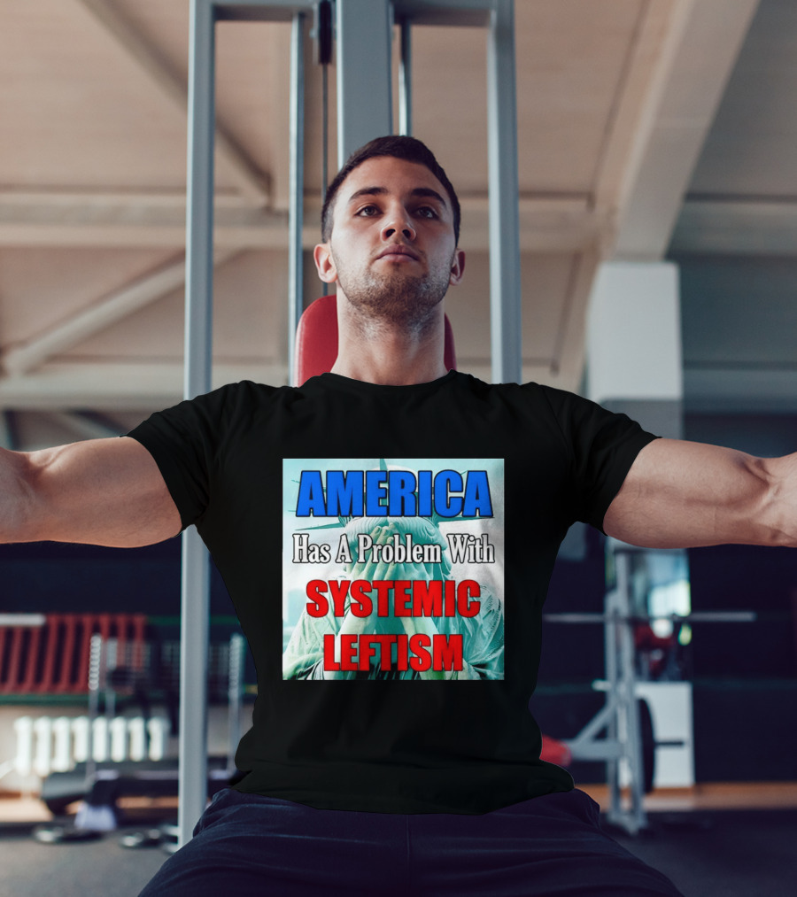 America Has A Problem With Systemic Leftism Statue Of Liberty Cry T-Shirt