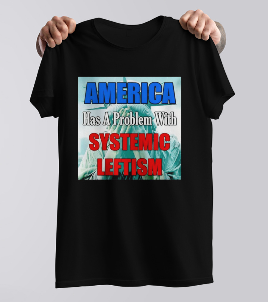 America Has A Problem With Systemic Leftism Statue Of Liberty Cry T-Shirt