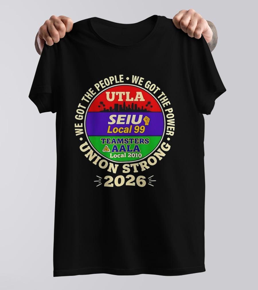 We Got The People We Got The Power UTLA SEIU Local 99 Teamsters AALA Local 2010 Union Strong 2026 T-Shirt