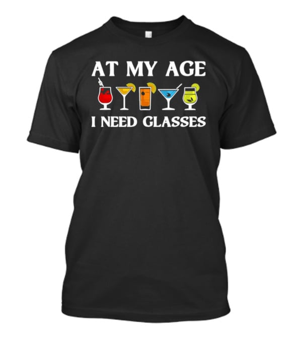 At My Age I Need Glasses Cocktail Joke Humorous Drink Lover's Phrase T-Shirt
