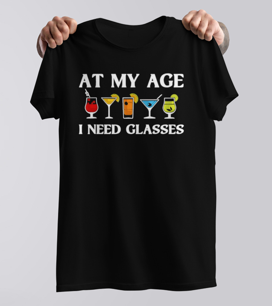 At My Age I Need Glasses Cocktail Joke Humorous Drink Lover's Phrase T-Shirt