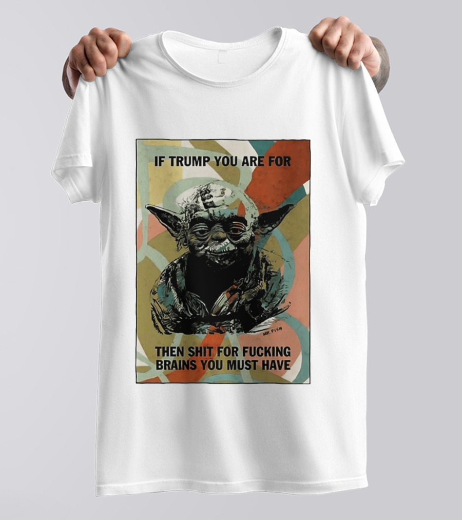 If Trump You Are For Then Shit For Brains You Must Have T-Shirt