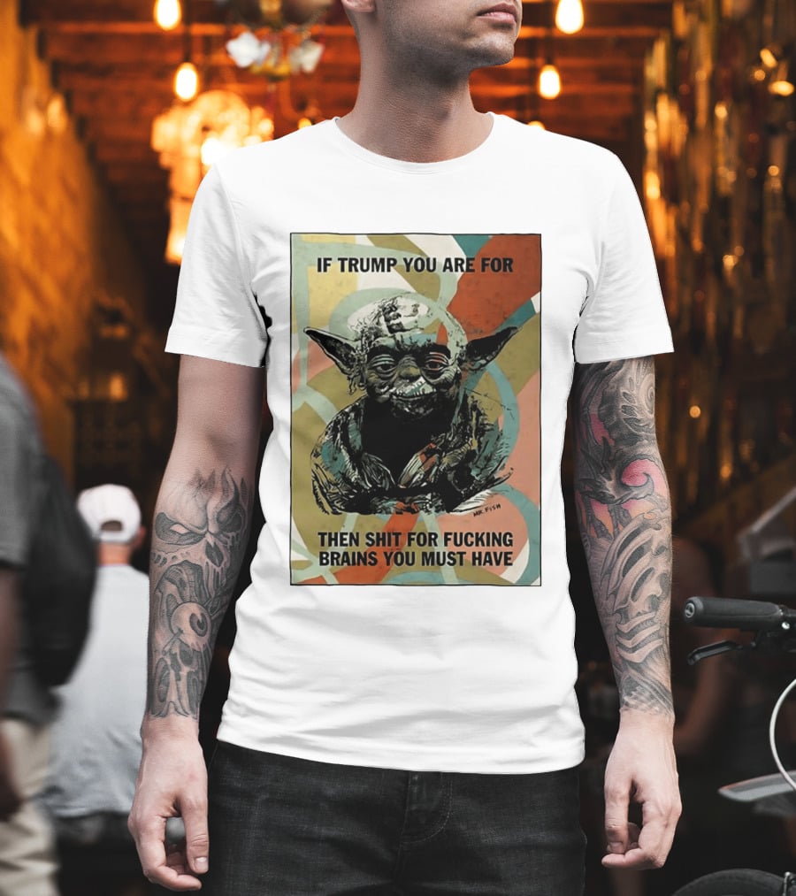 If Trump You Are For Then Shit For Brains You Must Have T-Shirt